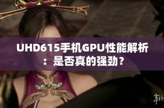 UHD615手机GPU性能解析：是否真的强劲？