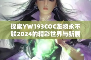 探索YW193COC龙物永不联2024的精彩世界与新展望