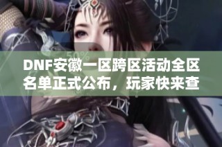 DNF安徽一区跨区活动全区名单正式公布，玩家快来查看！