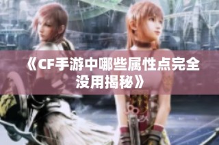 《CF手游中哪些属性点完全没用揭秘》