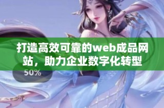 打造高效可靠的web成品网站，助力企业数字化转型