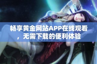 畅享黄金网站APP在线观看，无需下载的便利体验