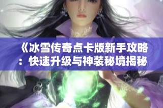 《冰雪传奇点卡版新手攻略：快速升级与神装秘境揭秘》