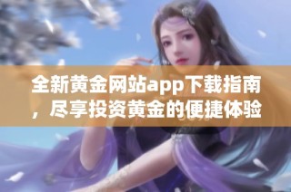 全新黄金网站app下载指南，尽享投资黄金的便捷体验