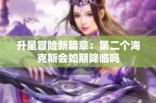 升星冒险新篇章：第二个海克斯会如期降临吗