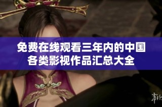 免费在线观看三年内的中国各类影视作品汇总大全