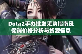 Dota2手办批发采购指南及促销价格分析与货源信息