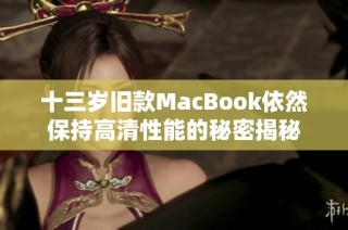 十三岁旧款MacBook依然保持高清性能的秘密揭秘