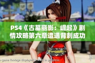 PS4《古墓丽影：崛起》剧情攻略第六章遭遇背刺成功逃脱秘籍解析