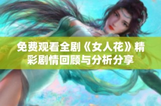 免费观看全剧《女人花》精彩剧情回顾与分析分享