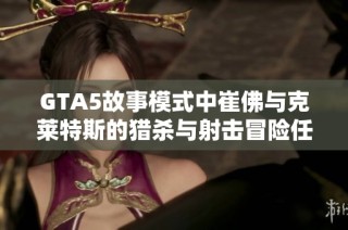 GTA5故事模式中崔佛与克莱特斯的猎杀与射击冒险任务分享