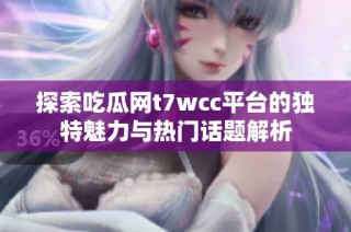 探索吃瓜网t7wcc平台的独特魅力与热门话题解析