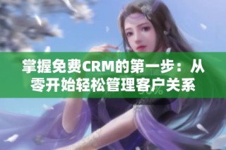 掌握免费CRM的第一步：从零开始轻松管理客户关系