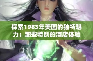 探索1983年美国的独特魅力：那些特别的酒店体验