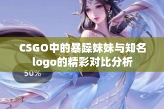 CSGO中的暴躁妹妹与知名logo的精彩对比分析