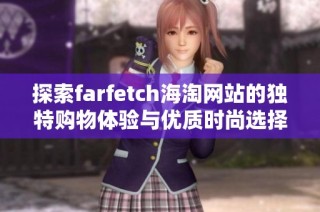 探索farfetch海淘网站的独特购物体验与优质时尚选择