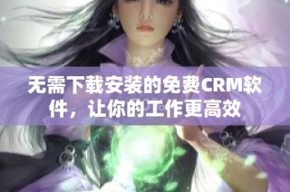 无需下载安装的免费CRM软件，让你的工作更高效