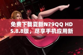 免费下载夏新N79QQ HD5.8.8版，尽享手机应用新体验