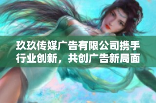 玖玖传媒广告有限公司携手行业创新，共创广告新局面