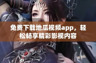 免费下载地瓜视频app，轻松畅享精彩影视内容