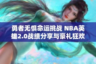 勇者无惧命运挑战 NBA英雄2.0战绩分享与豪礼狂欢等你来领