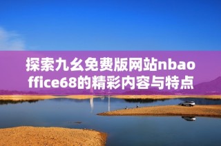 探索九幺免费版网站nbaoffice68的精彩内容与特点