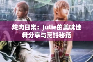 炖肉日常：Julie的美味佳肴分享与烹饪秘籍