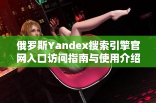 俄罗斯Yandex搜索引擎官网入口访问指南与使用介绍