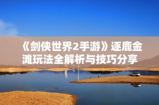 《剑侠世界2手游》逐鹿金滩玩法全解析与技巧分享