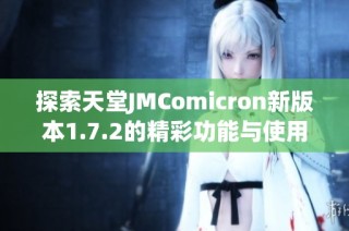 探索天堂JMComicron新版本1.7.2的精彩功能与使用技巧