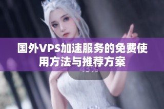 国外VPS加速服务的免费使用方法与推荐方案