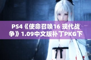 PS4《使命召唤16 现代战争》1.09中文版补丁PKG下载攻略