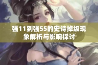 强11到强55的史诗掉级现象解析与影响探讨