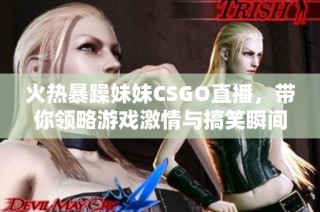 火热暴躁妹妹CSGO直播，带你领略游戏激情与搞笑瞬间