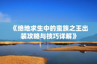 《绝地求生中的蛮族之王出装攻略与技巧详解》