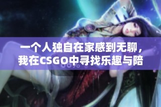 一个人独自在家感到无聊，我在CSGO中寻找乐趣与陪伴