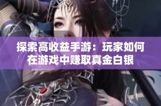 探索高收益手游：玩家如何在游戏中赚取真金白银