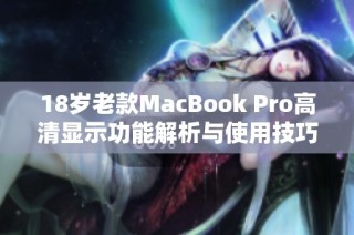 18岁老款MacBook Pro高清显示功能解析与使用技巧分享