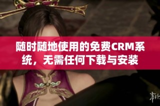 随时随地使用的免费CRM系统，无需任何下载与安装