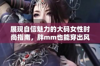 展现自信魅力的大码女性时尚指南，胖mm也能穿出风格