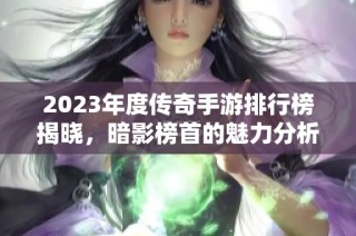 2023年度传奇手游排行榜揭晓，暗影榜首的魅力分析