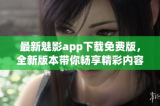 最新魅影app下载免费版，全新版本带你畅享精彩内容