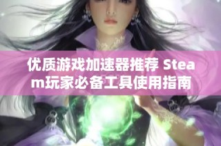 优质游戏加速器推荐 Steam玩家必备工具使用指南