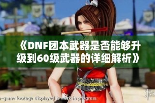 《DNF团本武器是否能够升级到60级武器的详细解析》