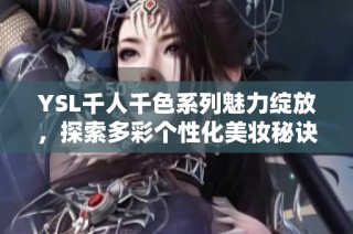 YSL千人千色系列魅力绽放，探索多彩个性化美妆秘诀