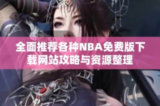 全面推荐各种NBA免费版下载网站攻略与资源整理