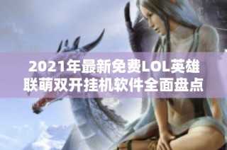 2021年最新免费LOL英雄联萌双开挂机软件全面盘点与推荐