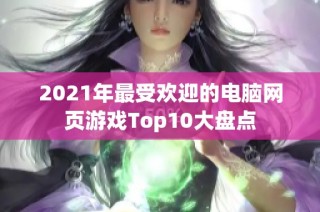 2021年最受欢迎的电脑网页游戏Top10大盘点