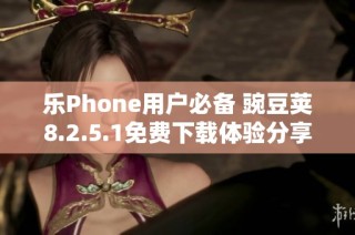 乐Phone用户必备 豌豆荚8.2.5.1免费下载体验分享