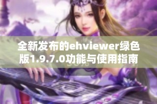 全新发布的ehviewer绿色版1.9.7.0功能与使用指南